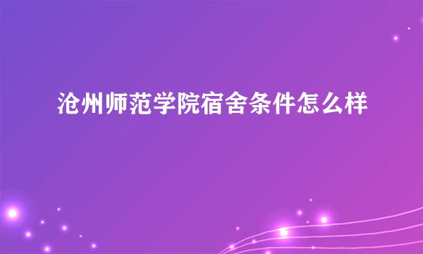 沧州师范学院宿舍条件怎么样