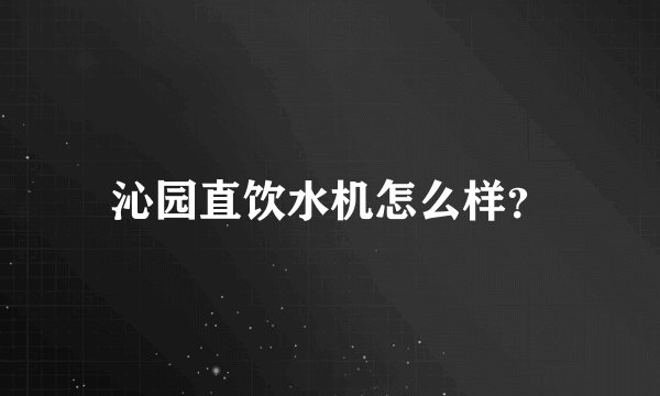 沁园直饮水机怎么样？