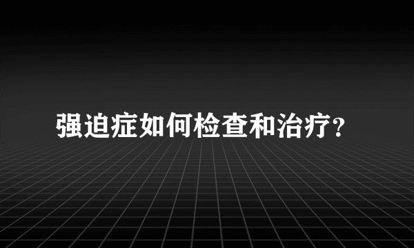 强迫症如何检查和治疗？
