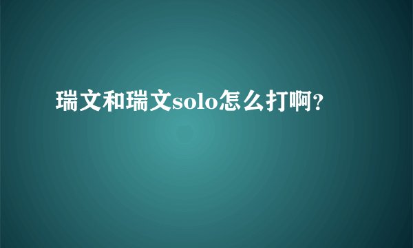 瑞文和瑞文solo怎么打啊？