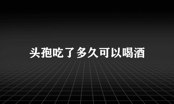 头孢吃了多久可以喝酒