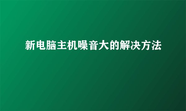 新电脑主机噪音大的解决方法