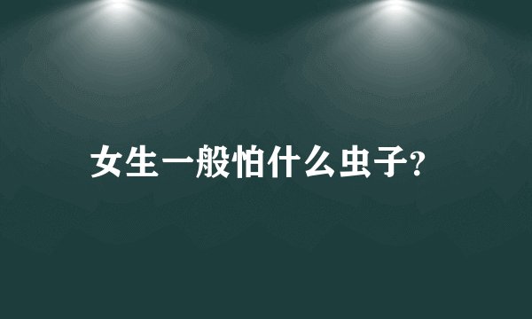 女生一般怕什么虫子?