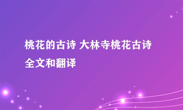 桃花的古诗 大林寺桃花古诗全文和翻译