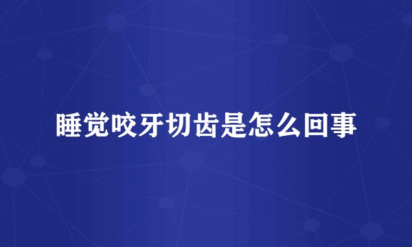睡觉咬牙切齿是怎么回事