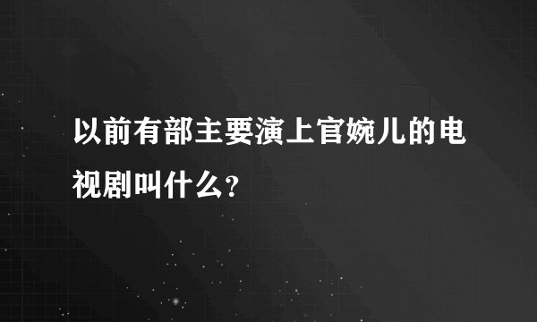 以前有部主要演上官婉儿的电视剧叫什么？