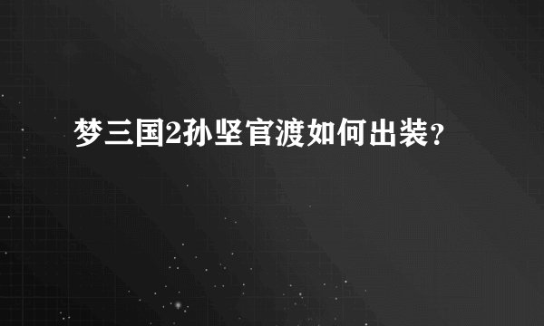 梦三国2孙坚官渡如何出装？