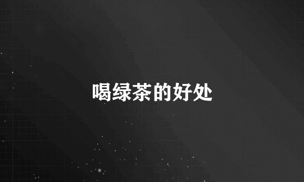 喝绿茶的好处