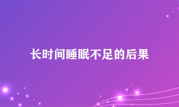 长时间睡眠不足的后果