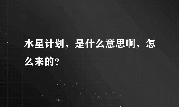 水星计划，是什么意思啊，怎么来的？