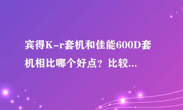 宾得K-r套机和佳能600D套机相比哪个好点？比较适合入门的人使用