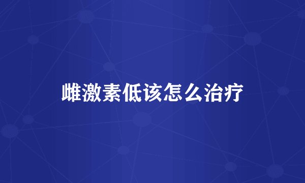 雌激素低该怎么治疗