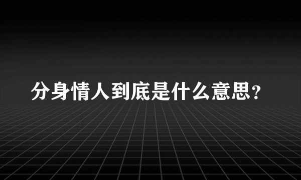 分身情人到底是什么意思？