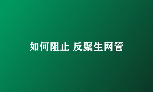 如何阻止 反聚生网管