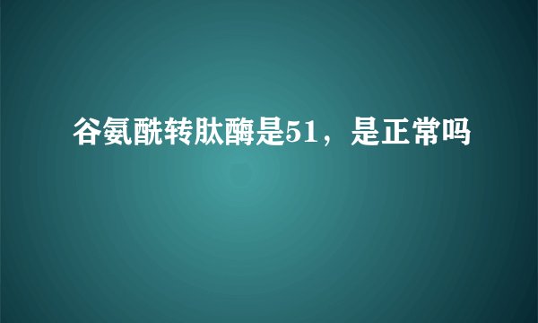 谷氨酰转肽酶是51，是正常吗