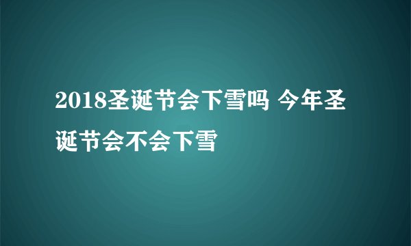 2018圣诞节会下雪吗 今年圣诞节会不会下雪