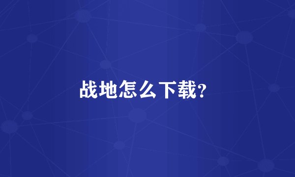 战地怎么下载？