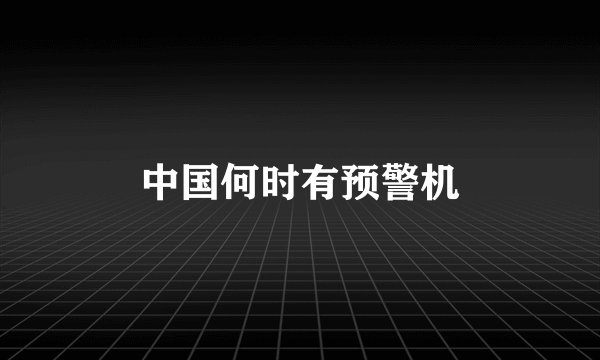 中国何时有预警机