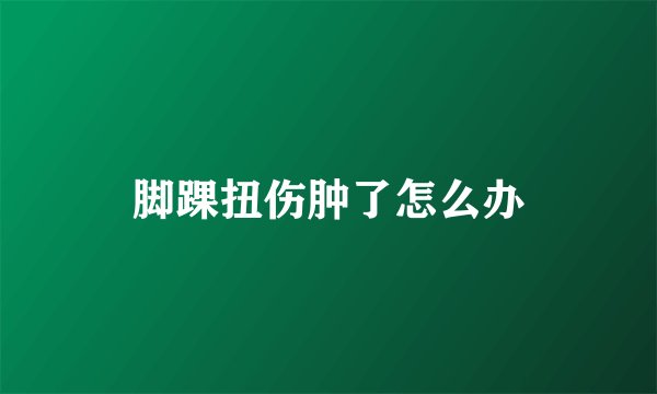 脚踝扭伤肿了怎么办