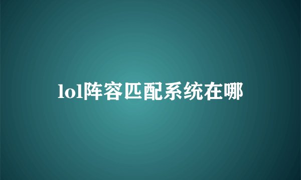 lol阵容匹配系统在哪