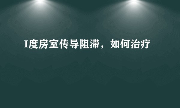 I度房室传导阻滞，如何治疗