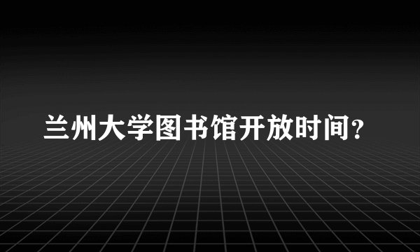 兰州大学图书馆开放时间？