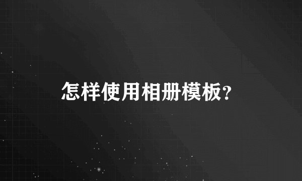 怎样使用相册模板？
