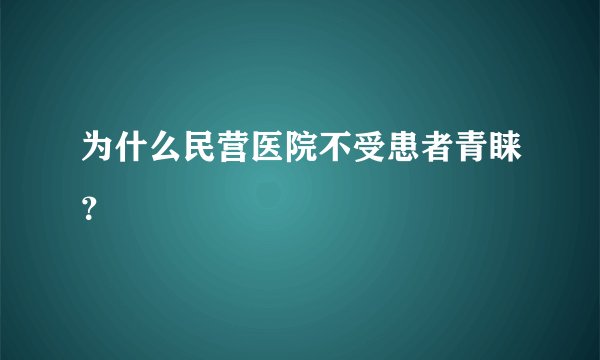 为什么民营医院不受患者青睐？