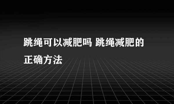 跳绳可以减肥吗 跳绳减肥的正确方法