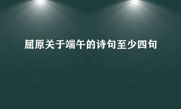 屈原关于端午的诗句至少四句