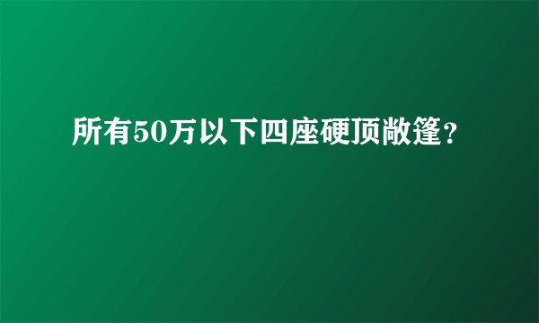 所有50万以下四座硬顶敞篷？
