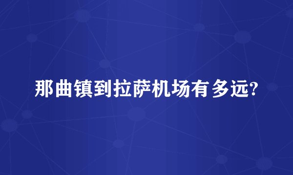 那曲镇到拉萨机场有多远?