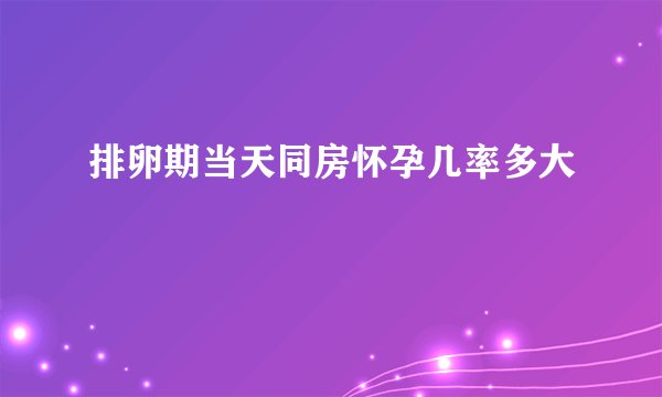排卵期当天同房怀孕几率多大