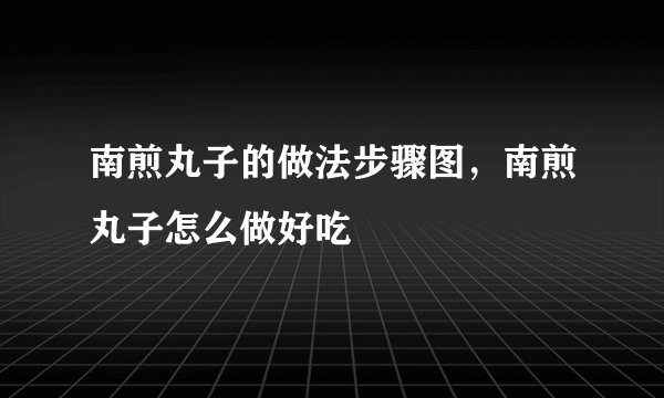 南煎丸子的做法步骤图，南煎丸子怎么做好吃