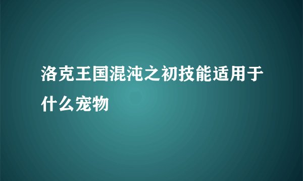 洛克王国混沌之初技能适用于什么宠物