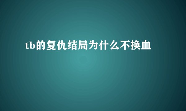 tb的复仇结局为什么不换血