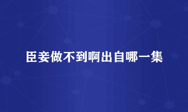 臣妾做不到啊出自哪一集