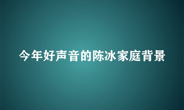 今年好声音的陈冰家庭背景