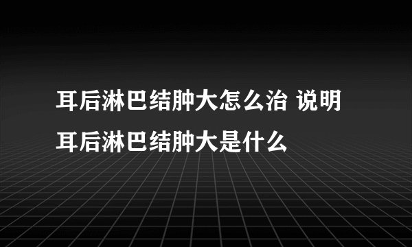 耳后淋巴结肿大怎么治 说明耳后淋巴结肿大是什么