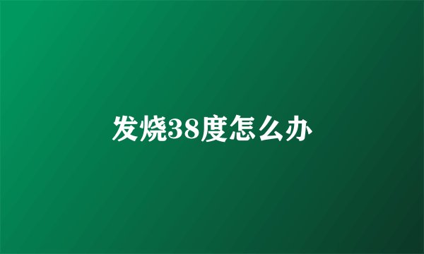 发烧38度怎么办