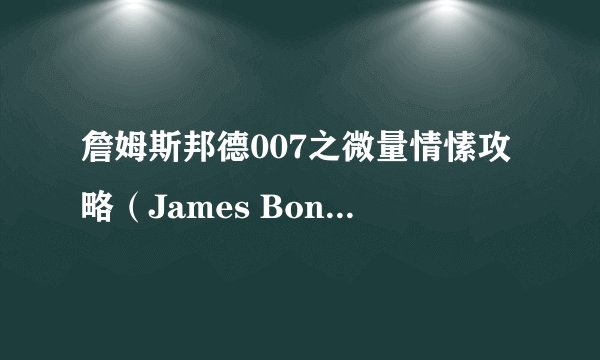 詹姆斯邦德007之微量情愫攻略（James Bond 007 Quantum of Solace）