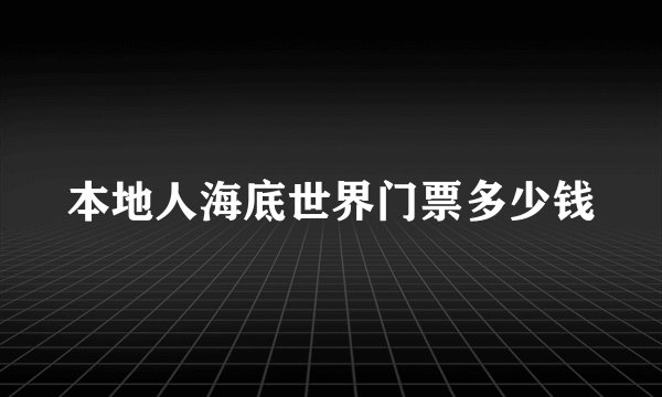 本地人海底世界门票多少钱