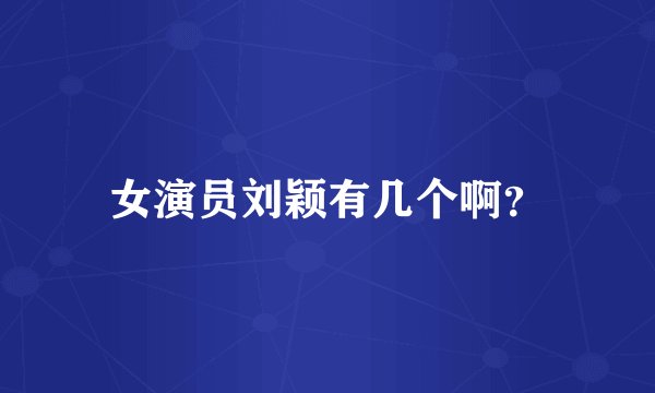 女演员刘颖有几个啊？