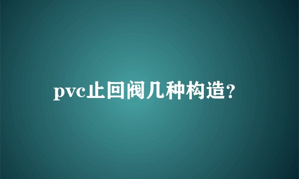 pvc止回阀几种构造？