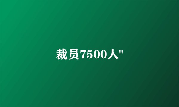 裁员7500人