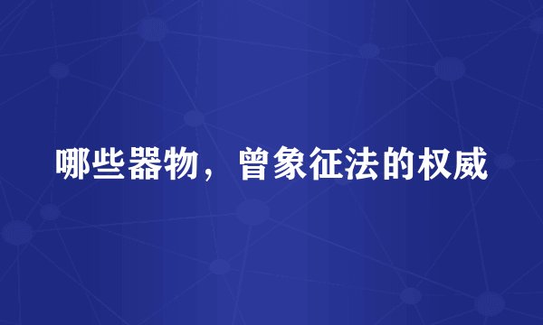 哪些器物,曾象征法的权威