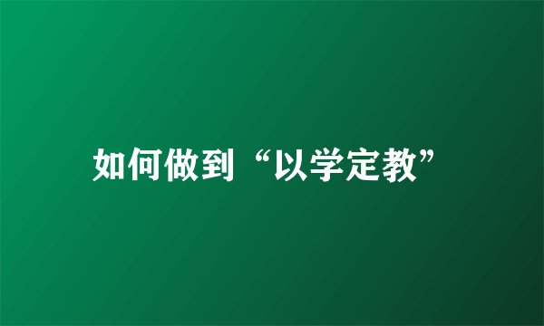 如何做到“以学定教”