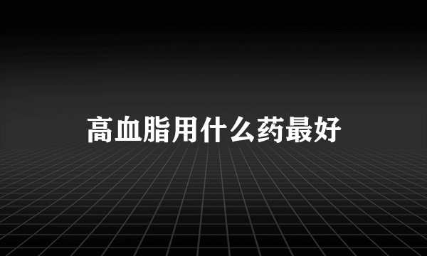 高血脂用什么药最好