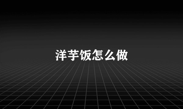 洋芋饭怎么做