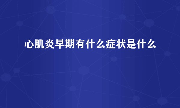 心肌炎早期有什么症状是什么
